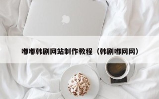 明港嘟嘟韩剧网站制作教程（韩剧嘟网网）