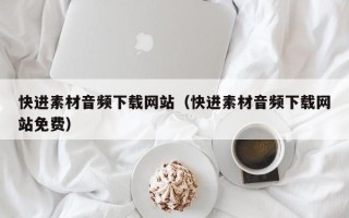 明港快进素材音频下载网站（快进素材音频下载网站免费）