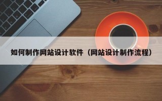 明港如何制作网站设计软件（网站设计制作流程）
