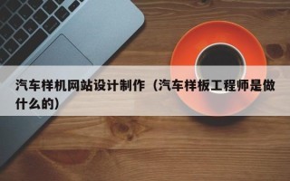 明港汽车样机网站设计制作（汽车样板工程师是做什么的）