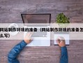 明港网站制作环境的准备（网站制作环境的准备怎么写）