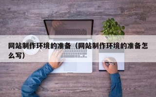 明港网站制作环境的准备（网站制作环境的准备怎么写）