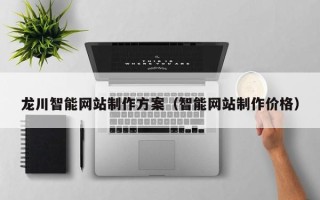 明港龙川智能网站制作方案（智能网站制作价格）