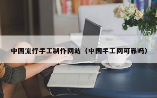 明港中国流行手工制作网站（中国手工网可靠吗）