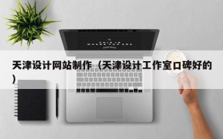 明港天津设计网站制作（天津设计工作室口碑好的）