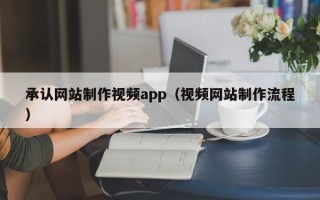 明港承认网站制作视频app（视频网站制作流程）
